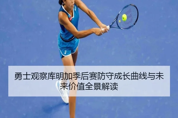 勇士观察库明加季后赛防守成长曲线与未来价值全景解读