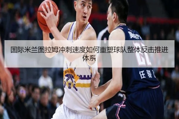 国际米兰图拉姆冲刺速度如何重塑球队整体反击推进体系