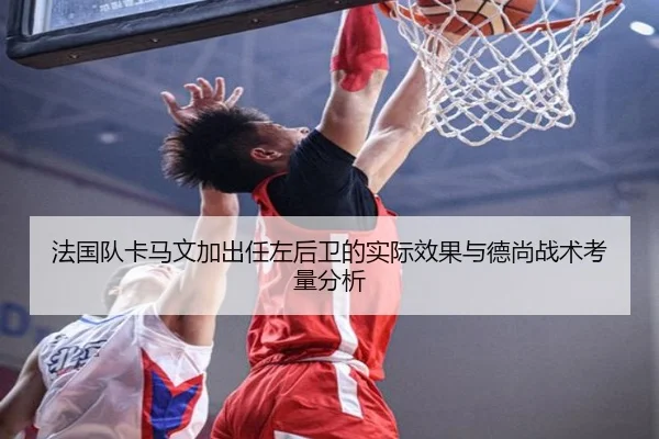 法国队卡马文加出任左后卫的实际效果与德尚战术考量分析