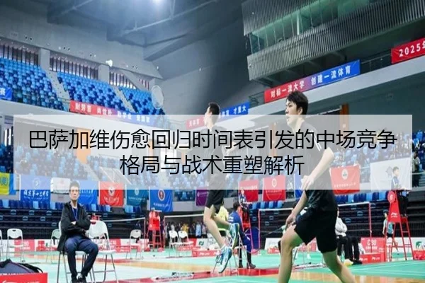 巴萨加维伤愈回归时间表引发的中场竞争格局与战术重塑解析