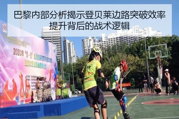 巴黎内部分析揭示登贝莱边路突破效率提升背后的战术逻辑