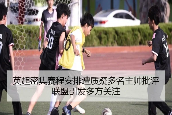 英超密集赛程安排遭质疑多名主帅批评联盟引发多方关注