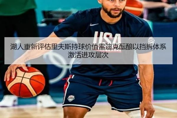 湖人重新评估里夫斯持球价值雷迪克酝酿以挡拆体系激活进攻层次